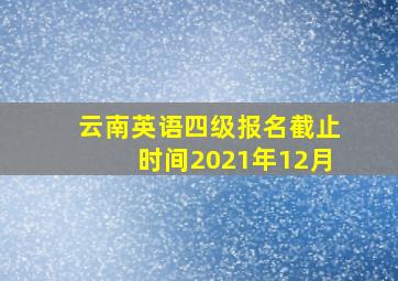 云南英语四级报名截止时间2021年12月