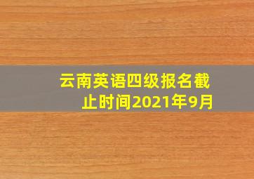 云南英语四级报名截止时间2021年9月