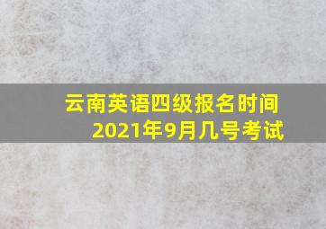 云南英语四级报名时间2021年9月几号考试