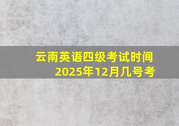 云南英语四级考试时间2025年12月几号考