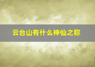 云台山有什么神仙之称