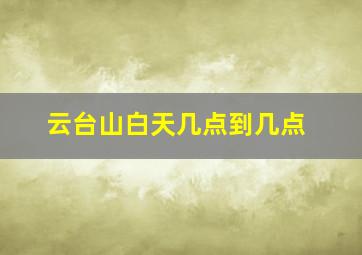 云台山白天几点到几点