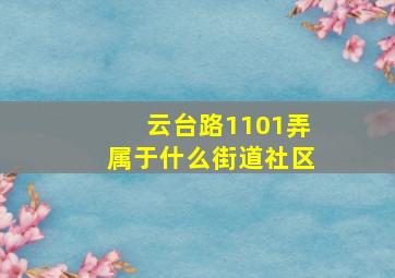 云台路1101弄属于什么街道社区