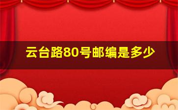 云台路80号邮编是多少