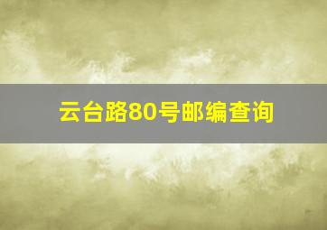 云台路80号邮编查询