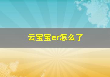 云宝宝er怎么了