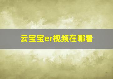 云宝宝er视频在哪看