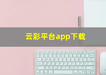 云彩平台app下载