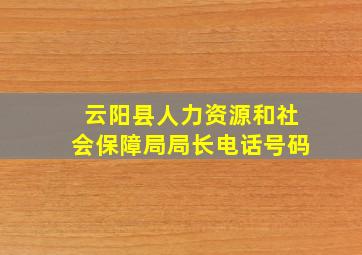 云阳县人力资源和社会保障局局长电话号码