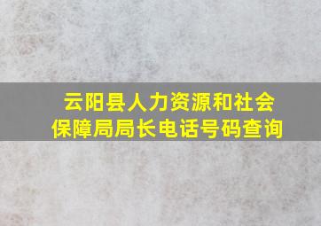 云阳县人力资源和社会保障局局长电话号码查询