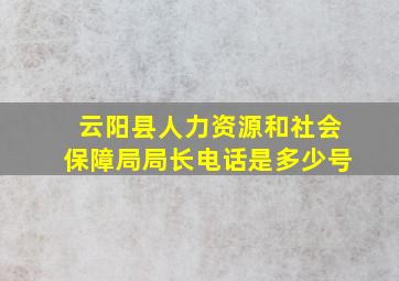 云阳县人力资源和社会保障局局长电话是多少号