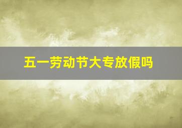 五一劳动节大专放假吗