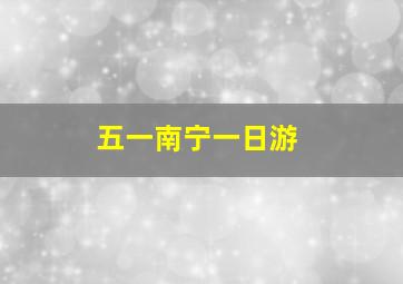 五一南宁一日游