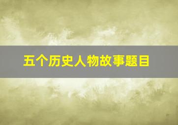 五个历史人物故事题目