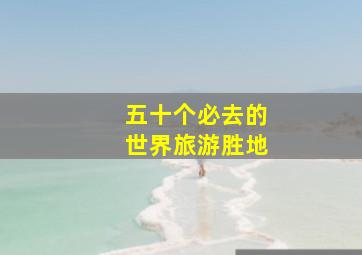 五十个必去的世界旅游胜地