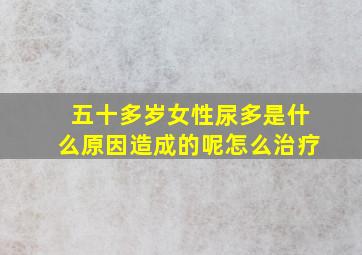 五十多岁女性尿多是什么原因造成的呢怎么治疗