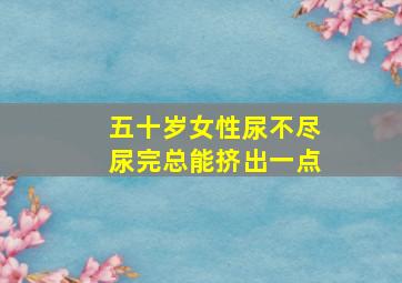 五十岁女性尿不尽尿完总能挤出一点