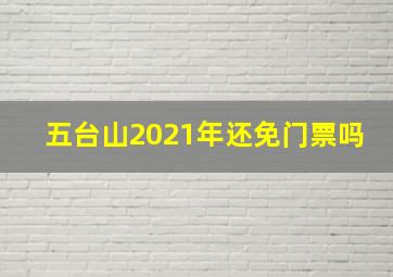 五台山2021年还免门票吗