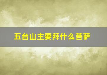 五台山主要拜什么菩萨