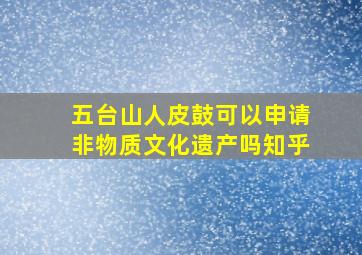 五台山人皮鼓可以申请非物质文化遗产吗知乎