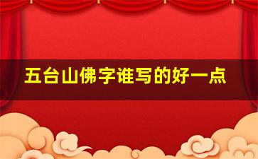 五台山佛字谁写的好一点