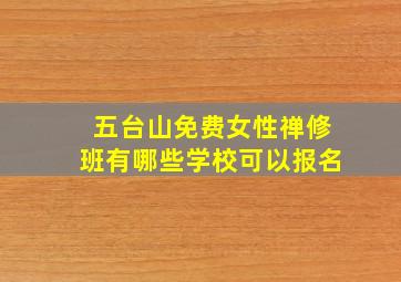 五台山免费女性禅修班有哪些学校可以报名