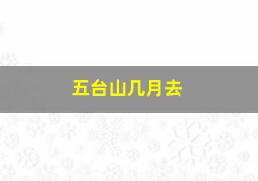 五台山几月去