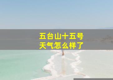 五台山十五号天气怎么样了