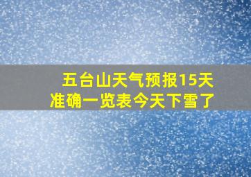 五台山天气预报15天准确一览表今天下雪了