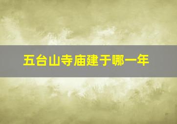 五台山寺庙建于哪一年