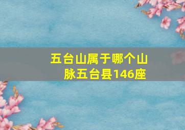 五台山属于哪个山脉五台县146座