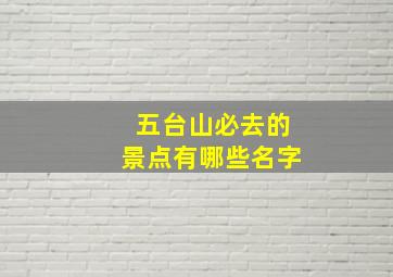 五台山必去的景点有哪些名字