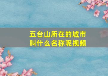 五台山所在的城市叫什么名称呢视频