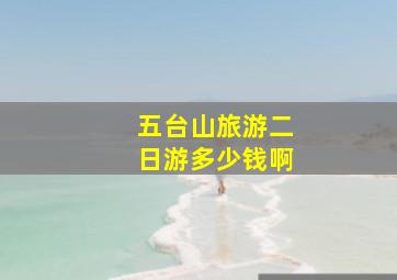 五台山旅游二日游多少钱啊