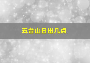 五台山日出几点