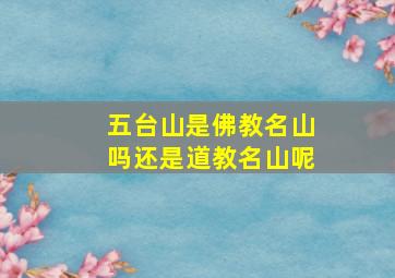 五台山是佛教名山吗还是道教名山呢