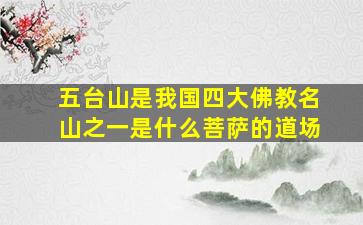 五台山是我国四大佛教名山之一是什么菩萨的道场