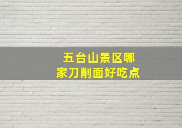 五台山景区哪家刀削面好吃点