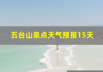 五台山景点天气预报15天