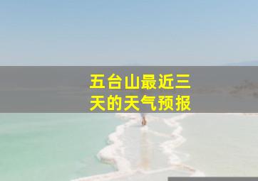 五台山最近三天的天气预报