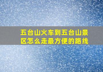 五台山火车到五台山景区怎么走最方便的路线