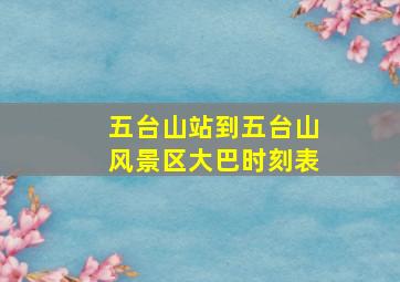 五台山站到五台山风景区大巴时刻表