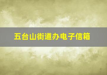 五台山街道办电子信箱