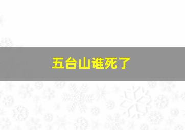 五台山谁死了