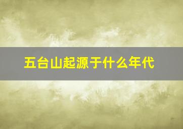 五台山起源于什么年代