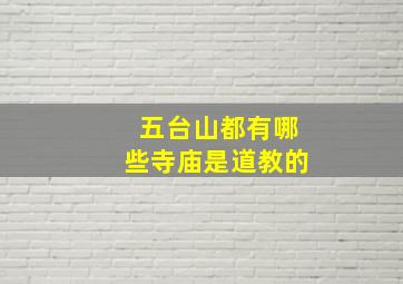 五台山都有哪些寺庙是道教的