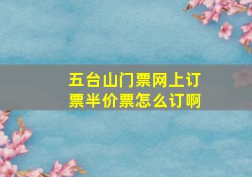 五台山门票网上订票半价票怎么订啊