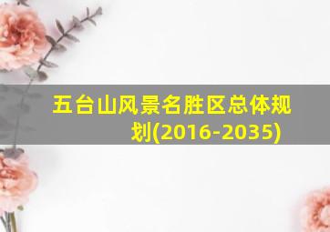 五台山风景名胜区总体规划(2016-2035)