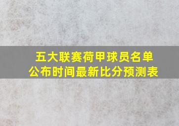 五大联赛荷甲球员名单公布时间最新比分预测表