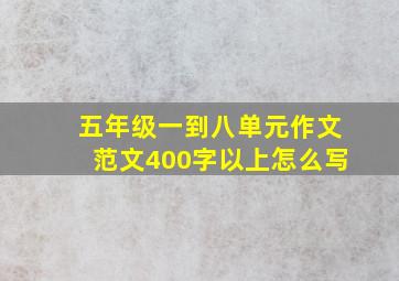 五年级一到八单元作文范文400字以上怎么写